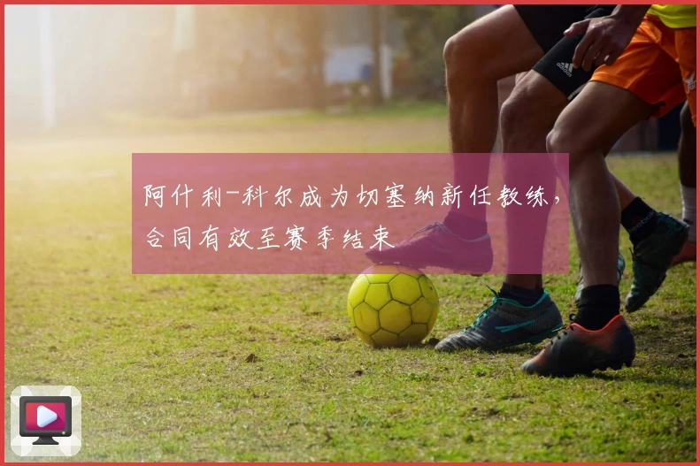 阿什利-科尔成为切塞纳新任教练，合同有效至赛季结束