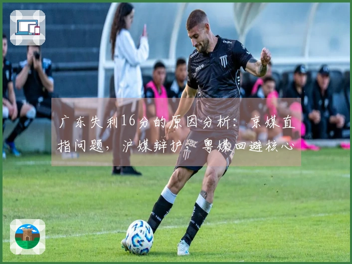 广东失利16分的原因分析：京媒直指问题，沪媒辩护，粤媒回避核心。