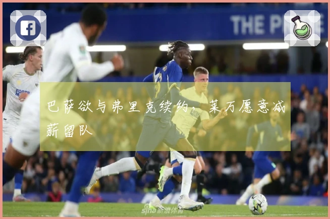 巴萨欲与弗里克续约，莱万愿意减薪留队