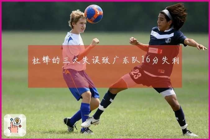杜锋的三大失误致广东队16分失利