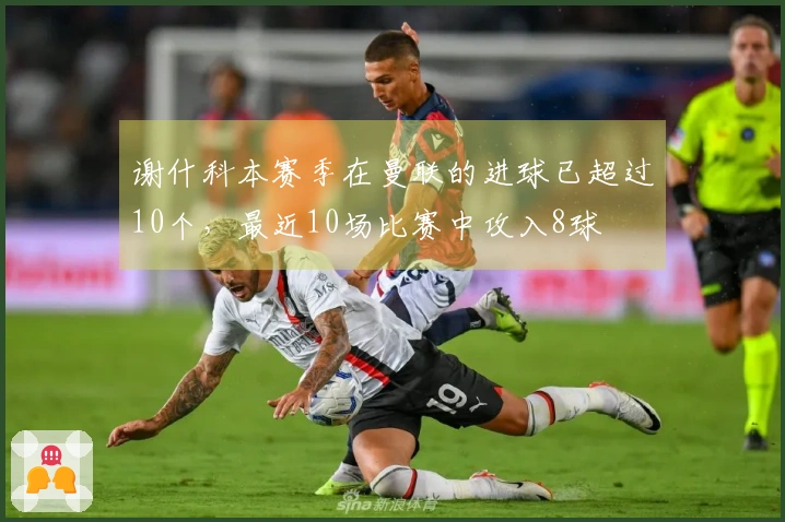 谢什科本赛季在曼联的进球已超过10个，最近10场比赛中攻入8球