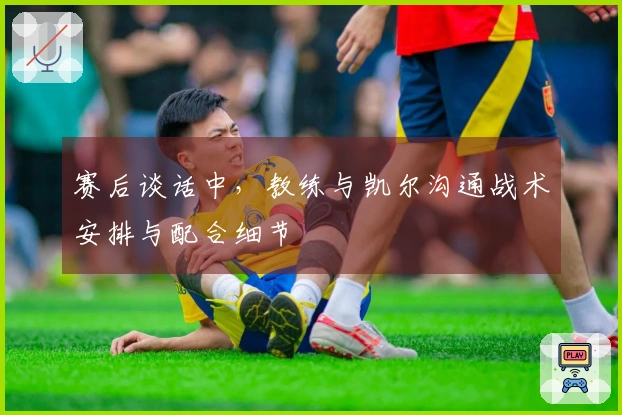 赛后谈话中，教练与凯尔沟通战术安排与配合细节