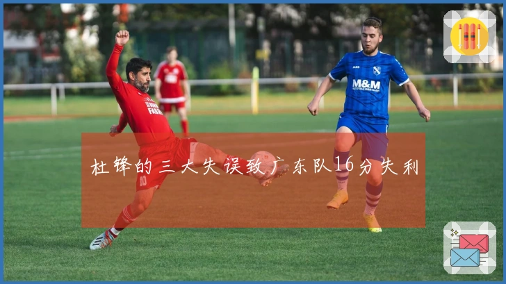 杜锋的三大失误致广东队16分失利