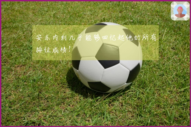 安东内利几乎能够回忆起他的所有排位成绩！