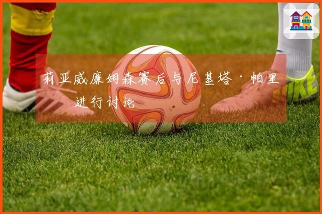 莉亚威廉姆森赛后与尼基塔·帕里斯进行讨论