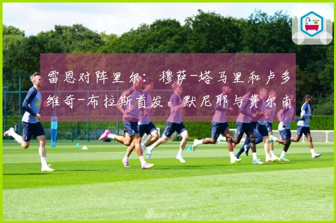 雷恩对阵里尔：穆萨-塔马里和卢多维奇-布拉斯首发，默尼耶与费尔南德斯-帕尔多出场