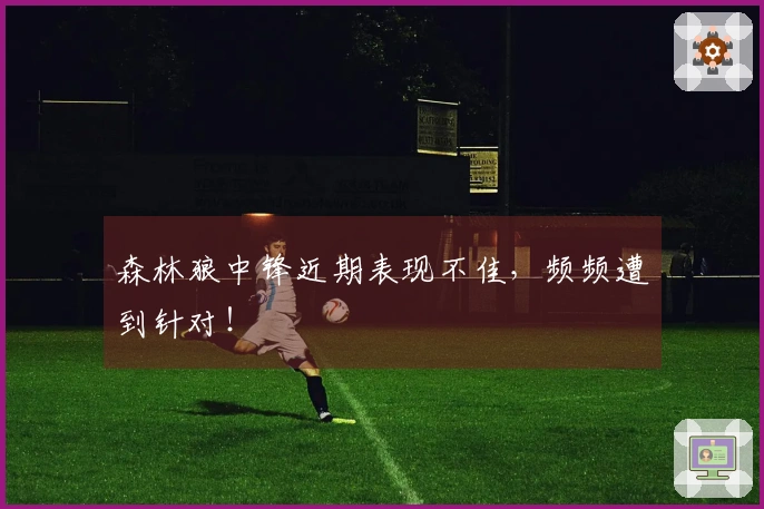 森林狼中锋近期表现不佳，频频遭到针对！